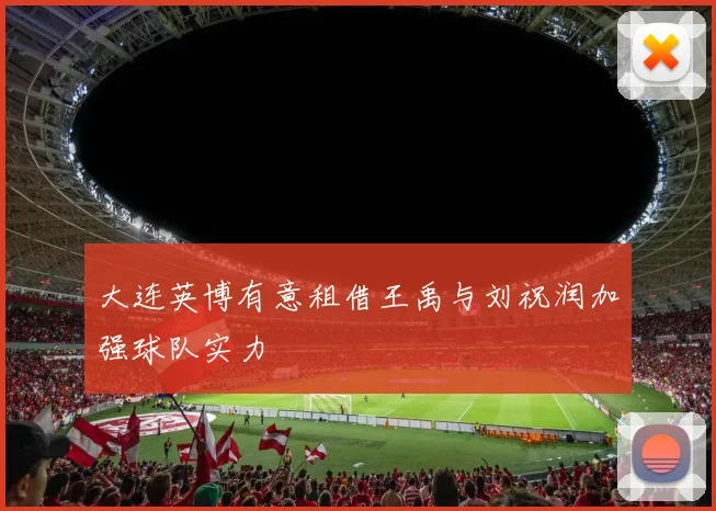 大连英博有意租借王禹与刘祝润加强球队实力