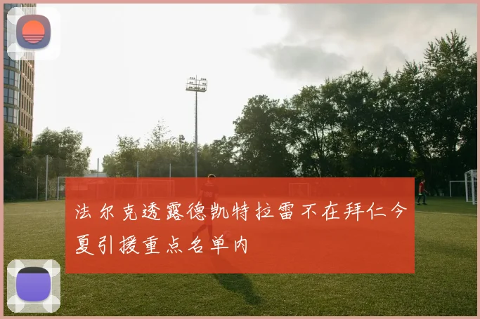 法尔克透露德凯特拉雷不在拜仁今夏引援重点名单内