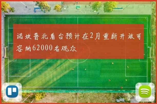 诺坎普北看台预计在2月重新开放可容纳62000名观众