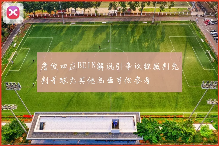 詹俊回应BEIN解说引争议称裁判先判手球无其他画面可供参考