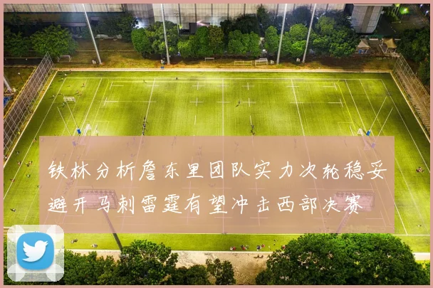 铁林分析詹东里团队实力次轮稳妥避开马刺雷霆有望冲击西部决赛