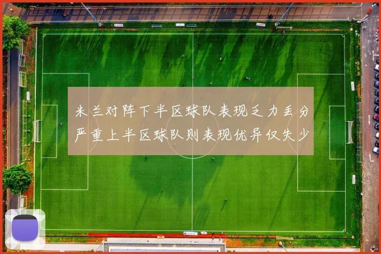米兰对阵下半区球队表现乏力丢分严重上半区球队则表现优异仅失少量分数