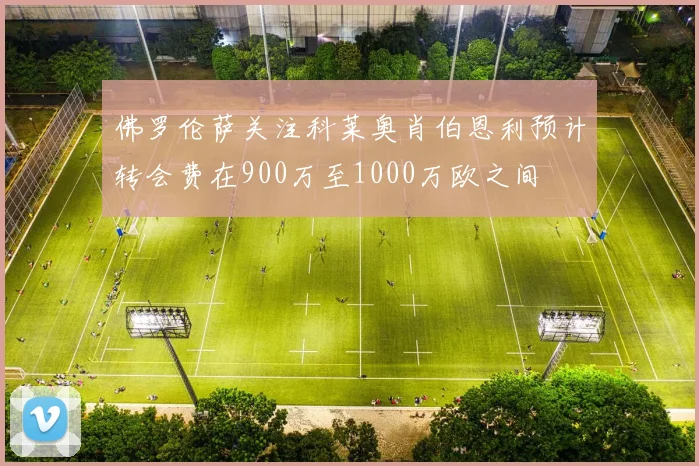 佛罗伦萨关注科莱奥肖伯恩利预计转会费在900万至1000万欧之间