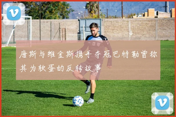 唐斯与维金斯携手夺冠巴特勒曾称其为软蛋的反转故事